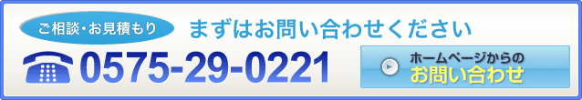 ご相談・お見積もり　まずはお問い合わせください　0575-29-0221